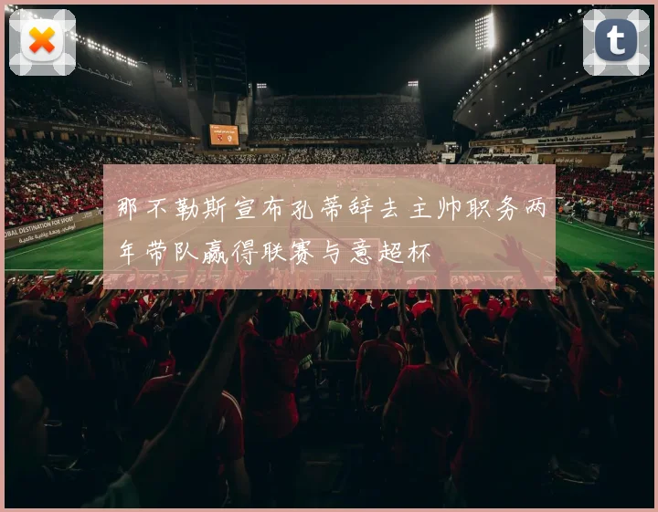 那不勒斯宣布孔蒂辞去主帅职务两年带队赢得联赛与意超杯