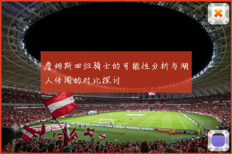 詹姆斯回归骑士的可能性分析与湖人传闻的对比探讨