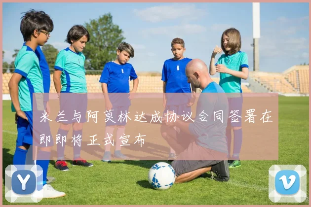 米兰与阿莫林达成协议合同签署在即即将正式宣布