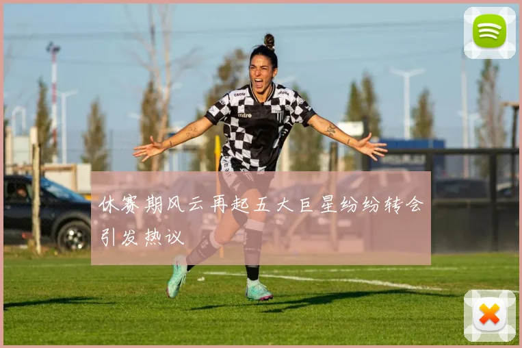休赛期风云再起五大巨星纷纷转会引发热议