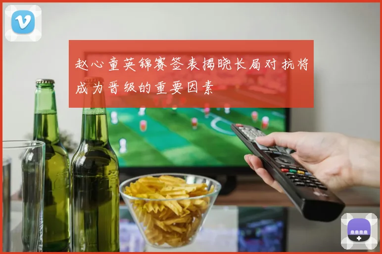 赵心童英锦赛签表揭晓长局对抗将成为晋级的重要因素