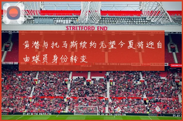 黄潜与托马斯续约无望今夏将迎自由球员身份转变