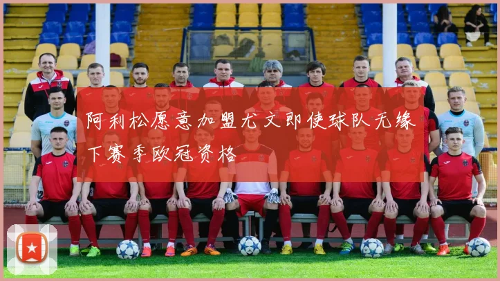 阿利松愿意加盟尤文即使球队无缘下赛季欧冠资格