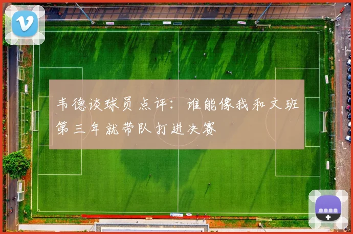 韦德谈球员点评：谁能像我和文班第三年就带队打进决赛