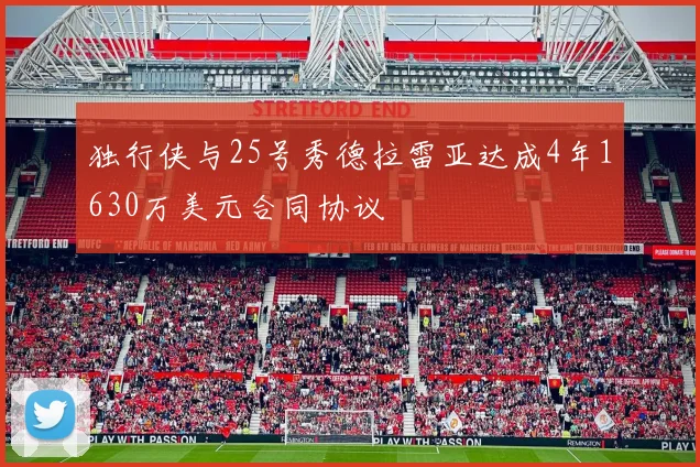 独行侠与25号秀德拉雷亚达成4年1630万美元合同协议