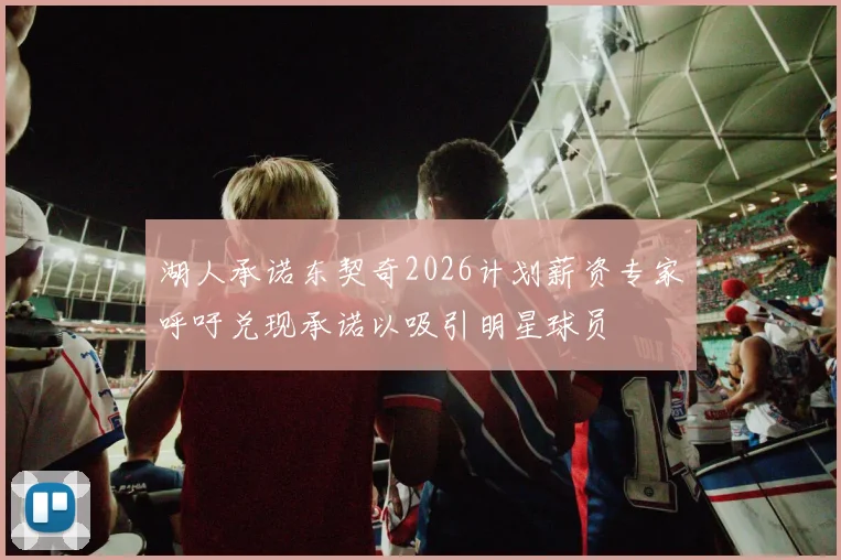 湖人承诺东契奇2026计划薪资专家呼吁兑现承诺以吸引明星球员