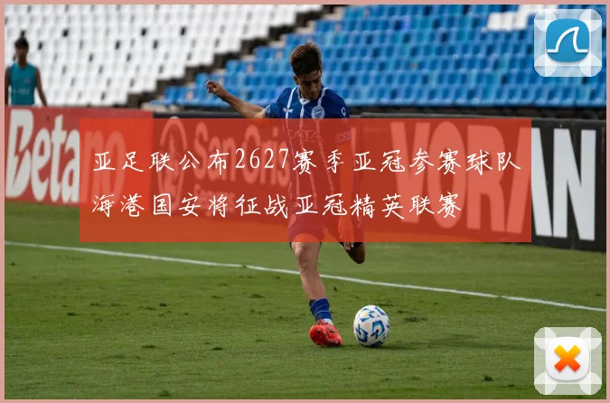 亚足联公布2627赛季亚冠参赛球队海港国安将征战亚冠精英联赛