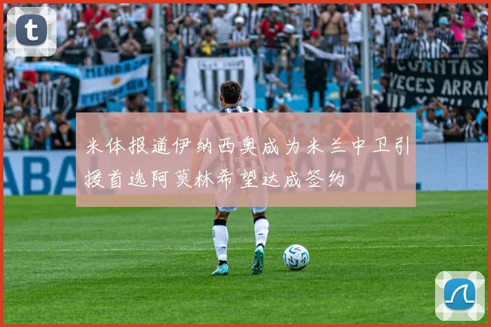 米体报道伊纳西奥成为米兰中卫引援首选阿莫林希望达成签约