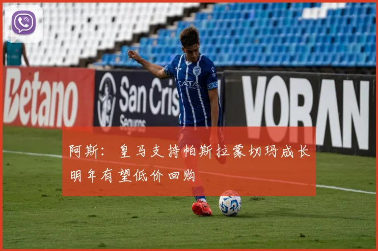 阿斯：皇马支持帕斯拉蒙切玛成长明年有望低价回购