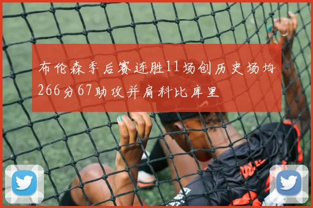 布伦森季后赛连胜11场创历史场均266分67助攻并肩科比库里